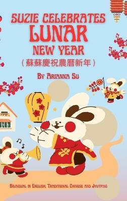 Suzie Celebrates Lunar New Year - Bilingual in English, Traditional Chinese, and Jyutping: Hardcover - Arianna Su - cover