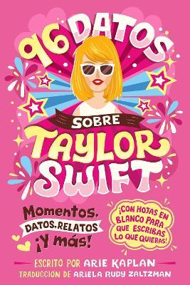 96 datos sobre Taylor Swift (96 Facts About Taylor Swift Spanish Edition): Momentos, datos, relatos ¡y más! ¡Con hojas en blanco para escribir lo que quieras! - Arie Kaplan - cover