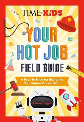 TIME for Kids: Your Hot Job Field Guide: A How-To Book for Exploring Your Future Career Path - Allison Singer,TIME for Kids - cover