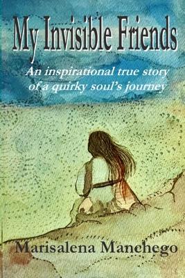My Invisible Friends: An Inspirational True Story of a Quirky Soul's Journey - Marisalena Manchego - cover