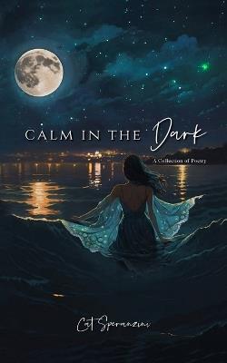 Calm in the Dark: a collection of poetry - Cat Speranzini - cover