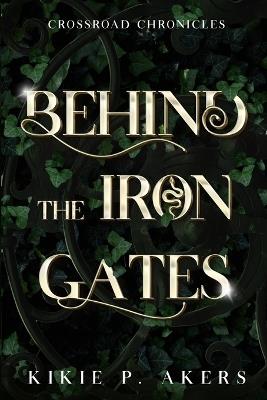 Crossroad Chronicles Behind the Iron Gates - Kikie P Akers - cover