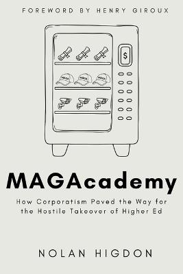 MAGAcademy: How Corporatism Paved the Way for the Hostile Takeover of Higher Ed - Nolan Higdon - cover