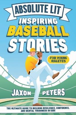 Absolute Lit: Inspiring Baseball Stories for Young Athletes: The Ultimate Guide to Building Resilience, Confidence and Mental Toughness In Kids - Jaxon Peters - cover