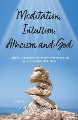 Meditation Intuition Atheism & God - Andrew Carlston - cover