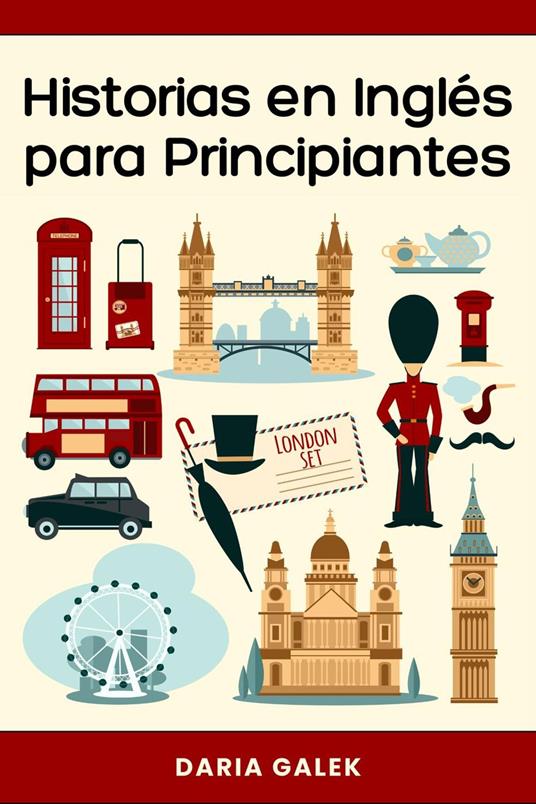 Historias en Inglés para Principiantes: 40 Cuentos Cortos con Traducción al Español y Ejercicios para Aprender Inglés Fácil