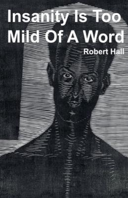 Insanity Is Too Mild Of A Word - Robert Hall - cover