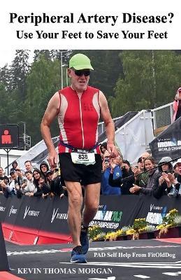 Peripheral Artery Disease? Use Your Feet to Save Your Feet: PAD Self Help From FitOldDog - Kevin Morgan,Kevin Thomas Morgan - cover
