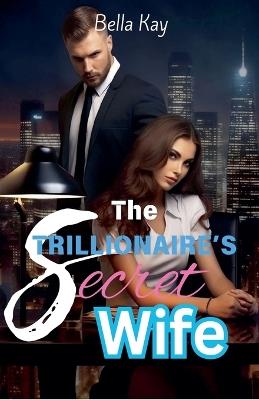 The Trillionaire's Secret Wife - Bella Kay - cover