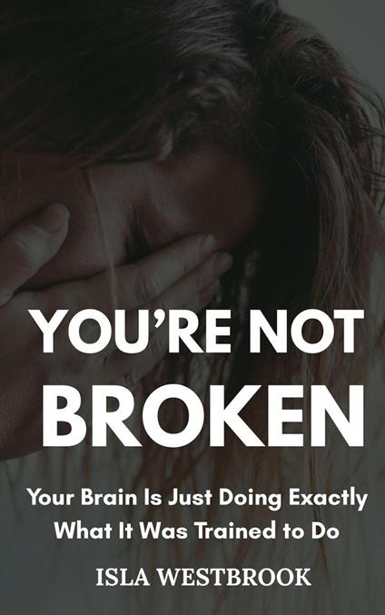 You’re Not Broken: Your Brain Is Just Doing Exactly What It Was Trained to Do