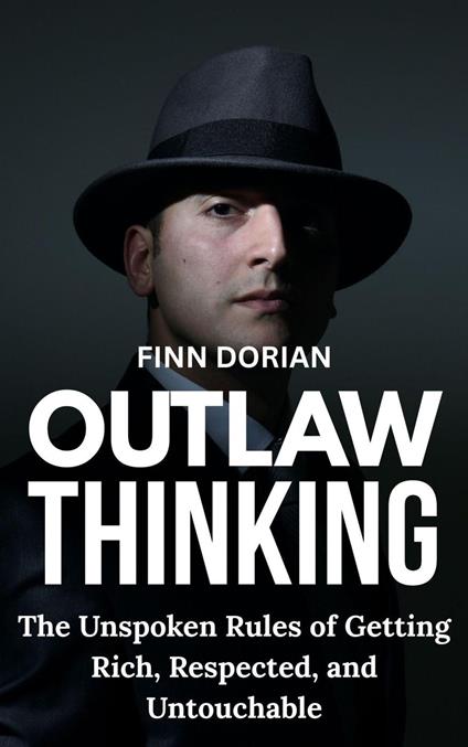 Outlaw Thinking: the Unspoken Rules for Getting Rich, Respected, and Untouchable