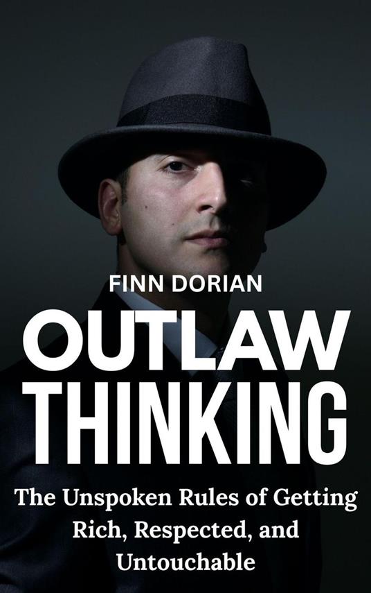Outlaw Thinking: the Unspoken Rules for Getting Rich, Respected, and Untouchable