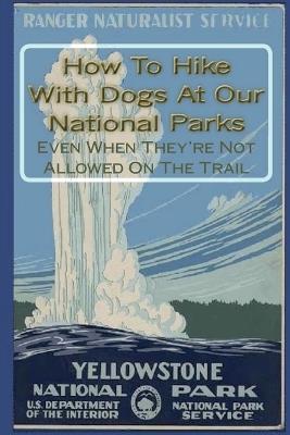How To Hike With Dogs At Our National Parks - Even When They're Not Allowed On The Trail - Doug Gelbert - cover