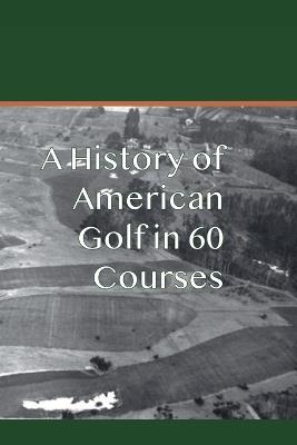 A History of American Golf in 60 Courses - Doug Gelbert - cover