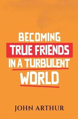 Becoming True Friends In A Turbulent World - John Arthur - cover