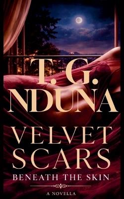 Velvet Scars Beneath the Skin - T G Nduna - cover