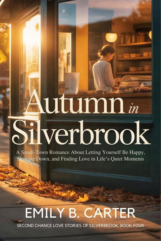 Autumn in Silverbrook: A Small-Town Romance About Letting Yourself Be Happy, Slowing Down, and Finding Love in Life’s Quiet Moments