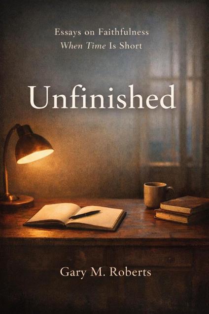 Unfinished: Essays on Faithfulness, When Time is Short
