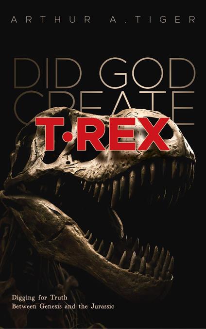 Did God Create T-Rex?: Digging for Truth Between Genesis and the Jurassic