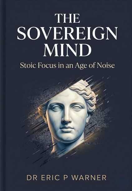The Sovereign Mind: Stoic Focus in an Age of Noise