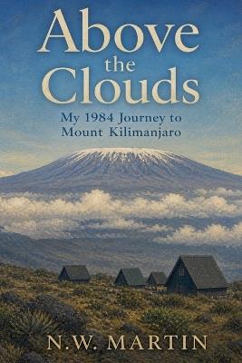 Above the Clouds: My 1984 Journey to Mount Kilimanjaro - N W Martin - cover