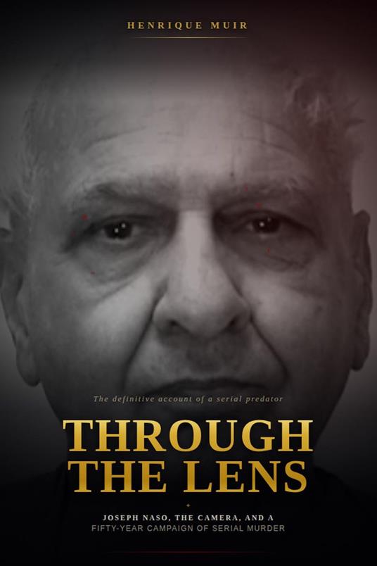 Through the Lens, Joseph Naso, the Camera, and a Fifty-Year Campaign of Serial Murder