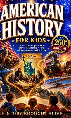American History for Kids: 250 Years of Courageous Tales, Stories & Fascinating Facts to Celebrate America's 250th Birthday - History Brought Alive - cover