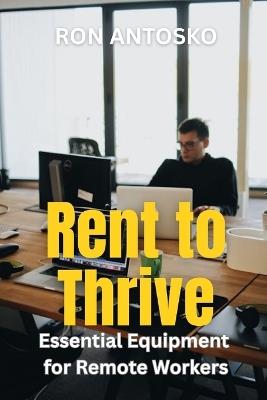 Rent to Thrive: Essential Equipment for Remote Workers - Ron Antosko - cover