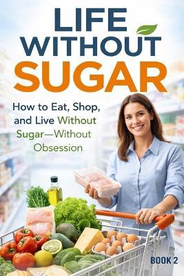 Life Without Sugar: The Simple System for Eating, Shopping, and Living Sugar-Free - Marian Isaia - cover