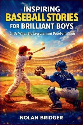 Inspiring Baseball Stories for Brilliant Boys: Little Wins, Big Lessons, and Baseball Magic - Nolan Bridger - cover