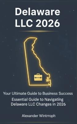 Delaware LLC 2026: Your Ultimate Guide to Business Success: Essential Guide to Navigating Delaware LLC Changes in 2026 - Alexander Winthrop - cover