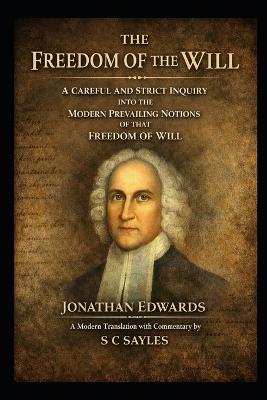 The Freedom of the Will: A Careful and Strict Inquiry into the Modern Prevailing Notions of the Freedom of the Will - Jonathan Edwards - cover
