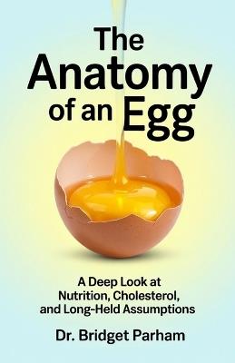 The Anatomy of an Egg.: A Deep look at Nutrition, Cholesterol and long-held Assumptions. - Bridget Parham - cover