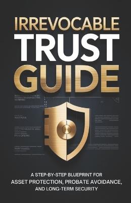 Irrevocable Trust Guide: A Step-by-Step Blueprint for Asset Protection, Probate Avoidance, and Long-Term Security - Grant Morrell - cover