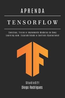 APRENDA TENSORFLOW - Edição 2026: Construa, Treine e Implante Modelos de Deep Learning com Escalabilidade e Controle Operacional - Diego Rodrigues - cover