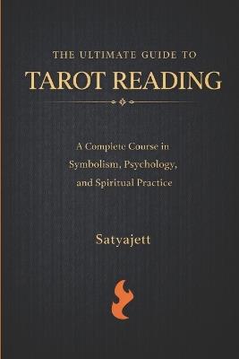 The Ultimate Guide to Tarot Reading: A Complete Course in Symbolism, Psychology, and Spiritual Practice - Satyajett Salokhey - cover