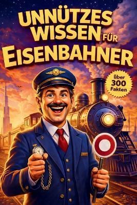 Unnützes Wissen für Eisenbahner: Was Fahrgäste nie sehen - und Profis selten erzählen - T Geschenk - cover