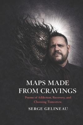 Maps Made from Cravings: Poems of Addiction, Recover and Choosing Tomorrow - Serge Gelineau - cover