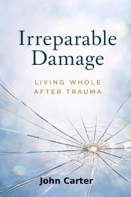 Irreparable Damage: Living Whole After Trauma - John Carter - cover