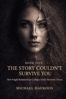 The Story Couldn't Survive You: How Fragile Relationships Collapse Under Narrative Threat - Michael Haukoos - cover