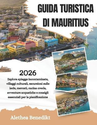 Guida Turistica Di Mauritius 2026: Esplora spiagge incontaminate, villaggi culturali, escursioni sulle isole, mercati, cucina creola, avventure acquatiche e consigli essenziali per la pianificazione - Alethea Benedikt - cover