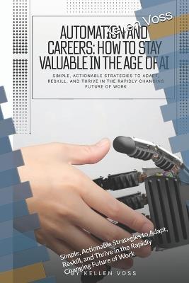 Automation and Careers: How to Stay Valuable in the Age of AI: Simple, Actionable Strategies to Adapt, Reskill, and Thrive in the Rapidly Changing Future of Work - Kellen Voss - cover