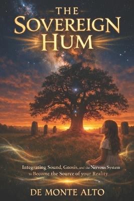 The Sovereign Hum: Mastering the life you always wanted, and how to keep it: Integrating Sound, Gnosis, and the Nervous System to Become the Source of your Manifested Reality - de Monte Alto - cover
