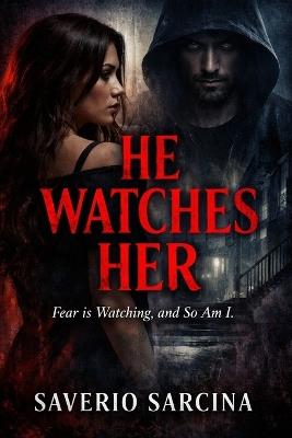 He Watches Her: "Fear is Watching, and So Am I." - Saverio Sarcina - cover