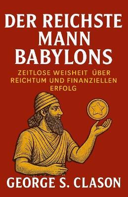 Der reichste Mann Babylons: Zeitlose Weisheit über Reichtum und finanziellen Erfolg - George S Clason - cover