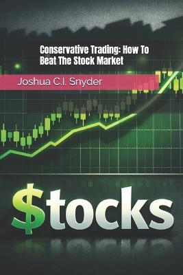 Conservative Trading: How To Beat The Stock Market - Joshua C I Snyder - cover