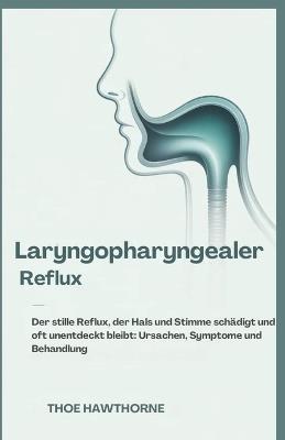 Laryngopharyngealer Reflux: Der stille Reflux, der Hals und Stimme schädigt und oft unentdeckt bleibt: Ursachen, Symptome und Behandlung - Theo Hawthorne - cover