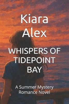Whispers of Tidepoint Bay: A Summer Mystery Romance Novel - Kiara Alex - cover