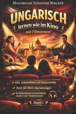 Ungarisch lernen wie im Kino: ...mit Filmszenen: + IPA Aussprachehilfe + Wort-für-Wortübersetzungen + Erweiterbare Lernmethoden (Band 1) - Maximilian Sebastian Wagner - cover