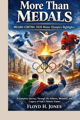 More Than Medals: MILANO-CORTINA 2026 WINTER OLYMPICS HIGHLIGHTS: A Complete Journey Through the Athletes, Moments, and Legacy of Italy's Historic Games - Floyd H Jones - cover